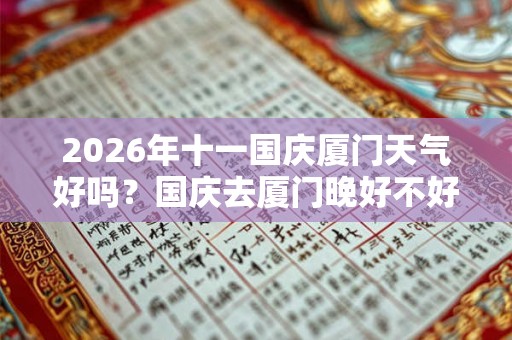 2026年十一国庆厦门天气好吗？国庆去厦门晚好不好？