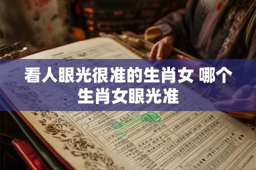 看人眼光很准的生肖女 哪个生肖女眼光准