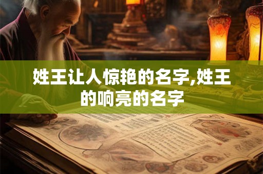 姓王让人惊艳的名字,姓王的响亮的名字