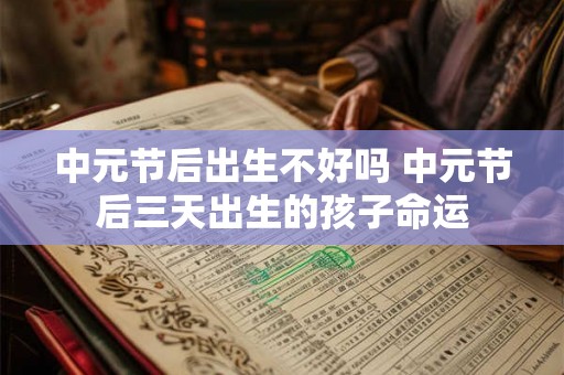中元节后出生不好吗 中元节后三天出生的孩子命运 中元节后出生不好吗 中元节后三天出生的孩子命运