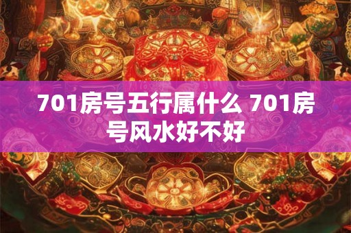 701房号五行属什么 701房号风水好不好