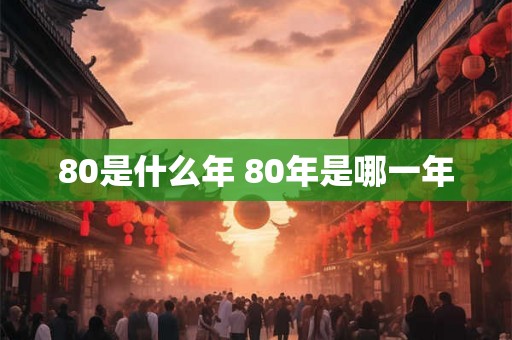 80是什么年 80年是哪一年