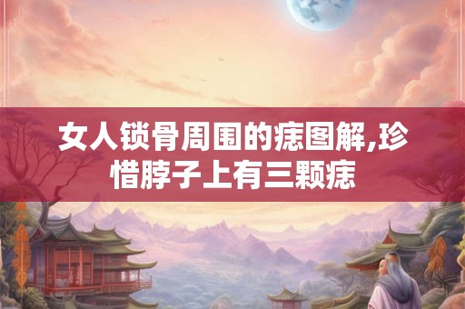 女人锁骨周围的痣图解,珍惜脖子上有三颗痣