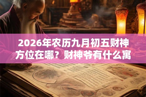 2026年农历九月初五财神方位在哪？财神爷有什么寓意？