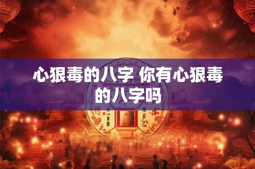 心狠毒的八字 你有心狠毒的八字吗
