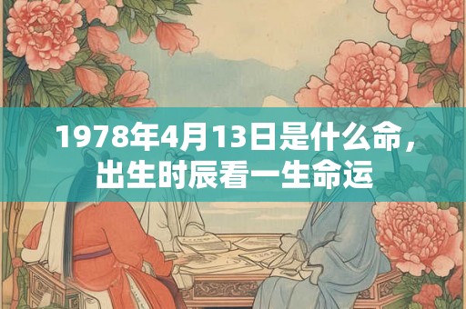 1978年4月13日是什么命，出生时辰看一生命运