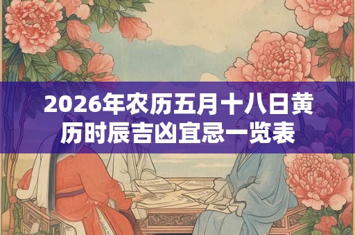 2026年农历五月十八日黄历时辰吉凶宜忌一览表