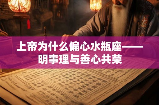 上帝为什么偏心水瓶座——明事理与善心共荣 上帝为什么偏心水瓶座——明事理与善心共荣
