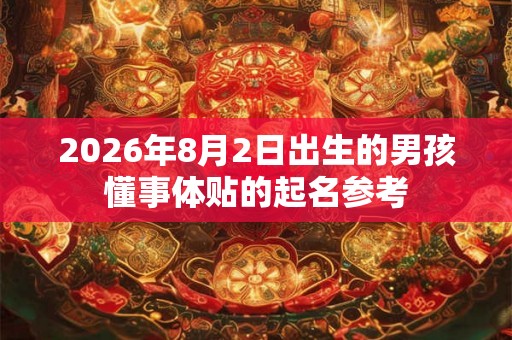 2026年8月2日出生的男孩懂事体贴的起名参考