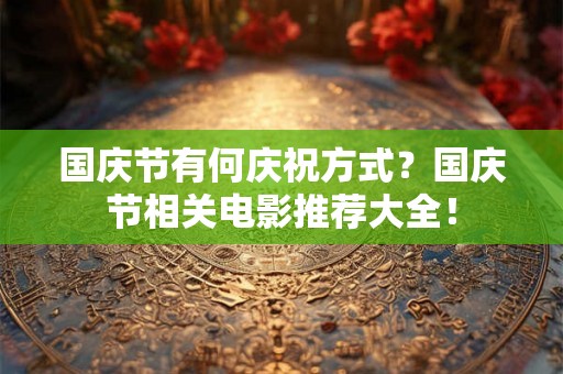 国庆节有何庆祝方式？国庆节相关电影推荐大全！
