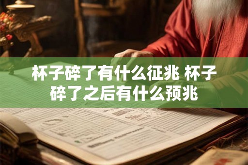 杯子碎了有什么征兆 杯子碎了之后有什么预兆