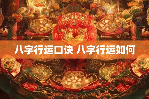 八字行运口诀 八字行运如何 八字行运口诀 八字行运如何
