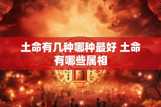 土命有几种哪种最好 土命有哪些属相