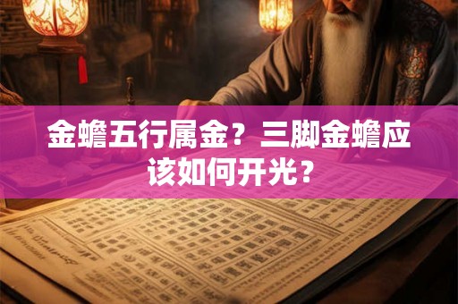 金蟾五行属金?三脚金蟾应该如何开光? 金蟾五行属金?三脚金蟾应该如何开光?