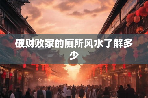破财败家的厕所风水了解多少