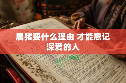 属猪要什么理由 才能忘记深爱的人