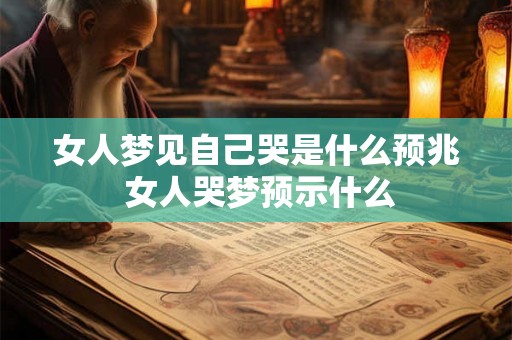 女人梦见自己哭是什么预兆 女人哭梦预示什么