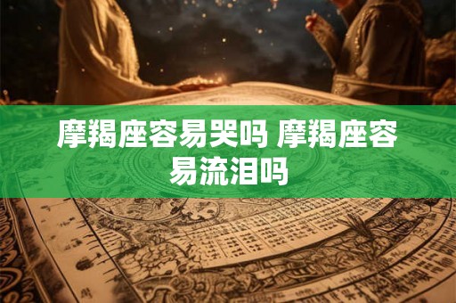 摩羯座容易哭吗 摩羯座容易流泪吗