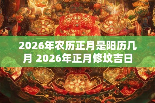 2026年农历正月是阳历几月 2026年正月修坟吉日
