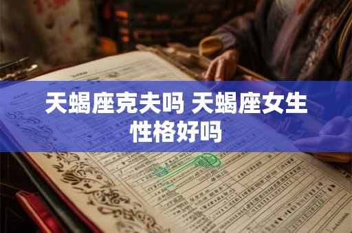 天蝎座克夫吗 天蝎座女生性格好吗