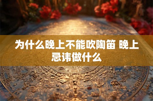 为什么晚上不能吹陶笛 晚上忌讳做什么