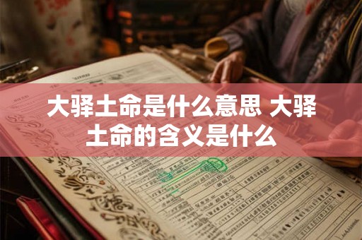 大驿土命是什么意思 大驿土命的含义是什么