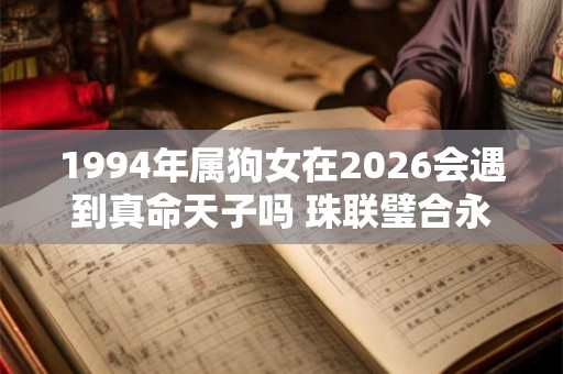 1994年属狗女在2026会遇到真命天子吗 珠联璧合永浴爱河
