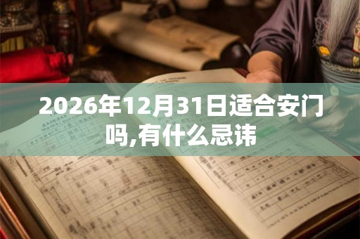 2026年12月31日适合安门吗,有什么忌讳