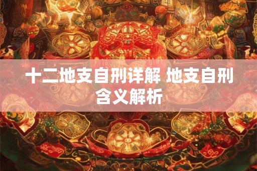 十二地支自刑详解 地支自刑含义解析 十二地支自刑详解 地支自刑含义解析