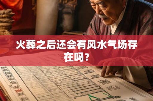火葬之后还会有风水气场存在吗？