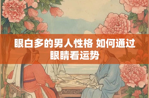 眼白多的男人性格 如何通过眼睛看运势
