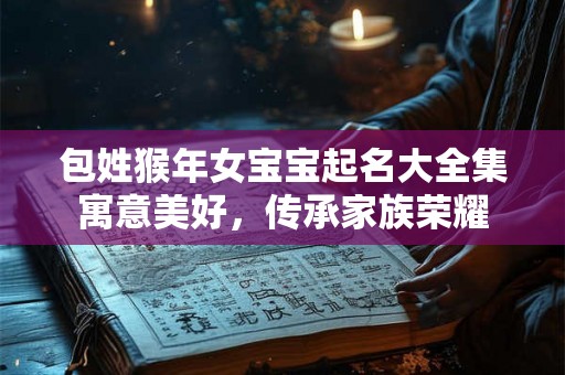包姓猴年女宝宝起名大全集寓意美好，传承家族荣耀