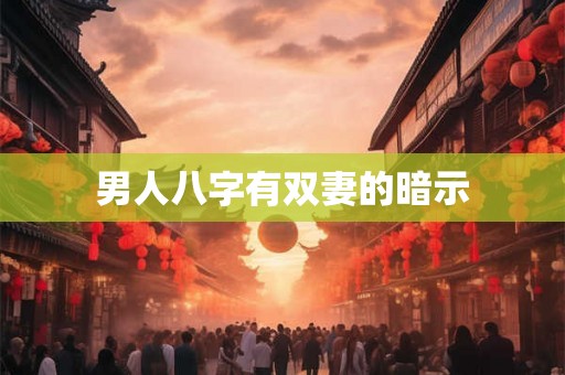 男人八字有双妻的暗示