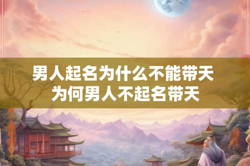 男人起名为什么不能带天 为何男人不起名带天