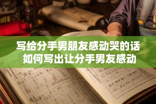 写给分手男朋友感动哭的话 如何写出让分手男友感动哭的话