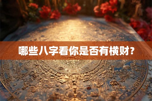 哪些八字看你是否有横财？