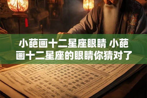 小葩画十二星座眼睛 小葩画十二星座的眼睛你猜对了几个