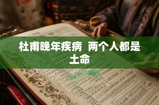杜甫晚年疾病  两个人都是土命