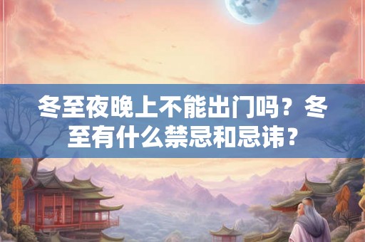 冬至夜晚上不能出门吗？冬至有什么禁忌和忌讳？