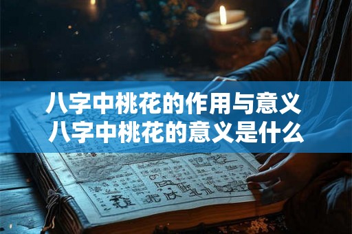 八字中桃花的作用与意义 八字中桃花的意义是什么
