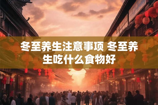 冬至养生注意事项 冬至养生吃什么食物好