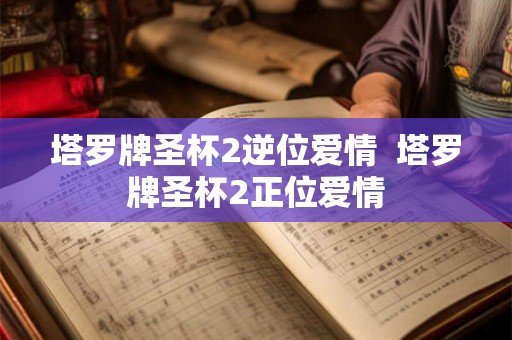 塔罗牌圣杯2逆位爱情  塔罗牌圣杯2正位爱情