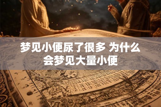 梦见小便尿了很多 为什么会梦见大量小便