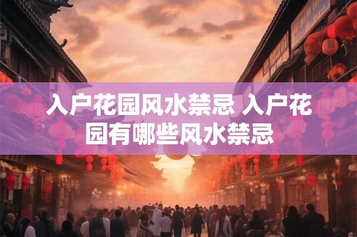 入户花园风水禁忌 入户花园有哪些风水禁忌 入户花园风水禁忌 入户花园有哪些风水禁忌