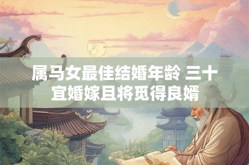 属马女最佳结婚年龄 三十宜婚嫁且将觅得良婿