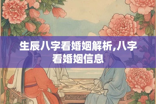 生辰八字看婚姻解析,八字看婚姻信息 生辰八字看婚姻解析,八字看婚姻信息