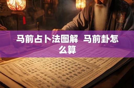 马前占卜法图解 马前卦怎么算 马前占卜法图解 马前卦怎么算