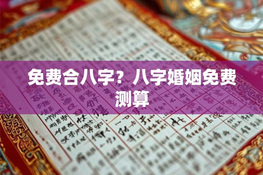 免费合八字？八字婚姻免费测算