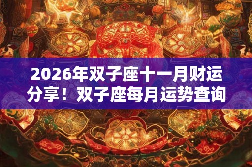 2026年双子座十一月财运分享！双子座每月运势查询