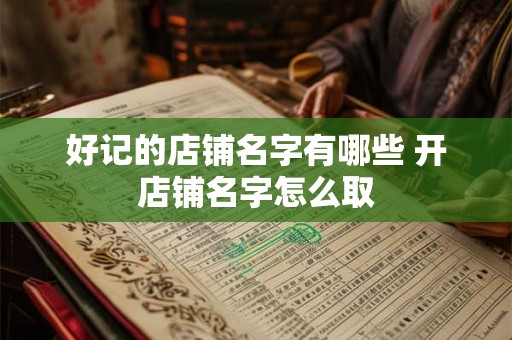 好记的店铺名字有哪些 开店铺名字怎么取 好记的店铺名字有哪些 开店铺名字怎么取